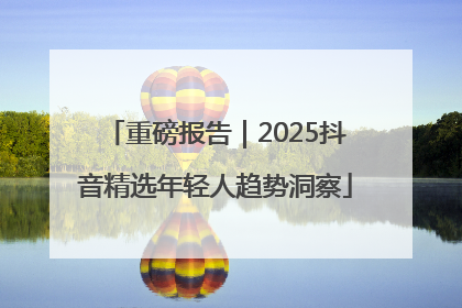 重磅报告｜2025抖音精选年轻人趋势洞察
