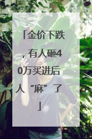 金价下跌，有人砸40万买进后人“麻”了