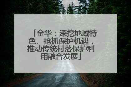 金华：深挖地域特色、抢抓保护机遇，推动传统村落保护利用融合发展