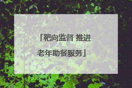 靶向监督 推进老年助餐服务