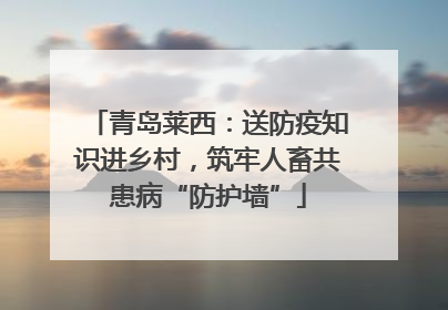 青岛莱西：送防疫知识进乡村，筑牢人畜共患病“防护墙”