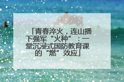 青春淬火，连山播下强军“火种”：一堂沉浸式国防教育课的“燃”效应