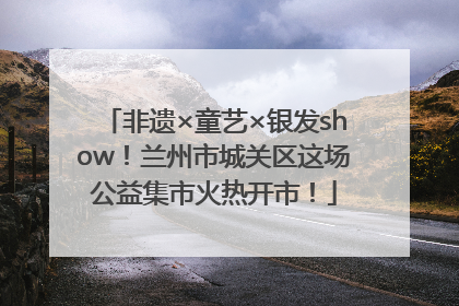 非遗×童艺×银发show！兰州市城关区这场公益集市火热开市！