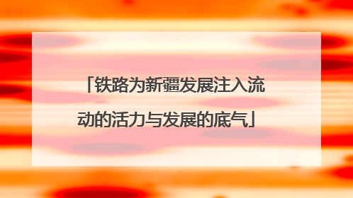 铁路为新疆发展注入流动的活力与发展的底气