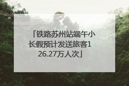 铁路苏州站端午小长假预计发送旅客126.27万人次