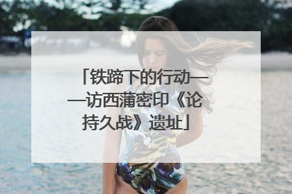 铁蹄下的行动——访西蒲密印《论持久战》遗址