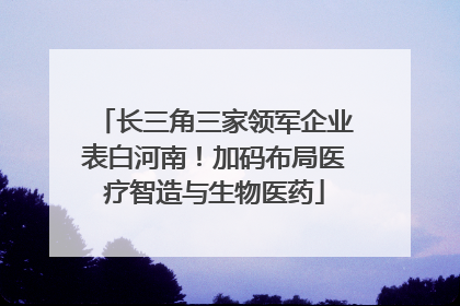 长三角三家领军企业表白河南！加码布局医疗智造与生物医药