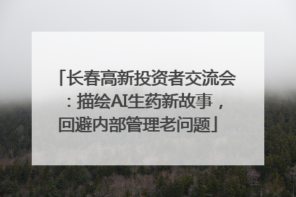 长春高新投资者交流会：描绘AI生药新故事，回避内部管理老问题