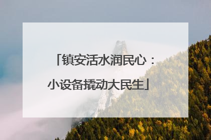 镇安活水润民心:小设备撬动大民生