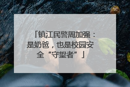 镇江民警周加强：是奶爸，也是校园安全“守望者”