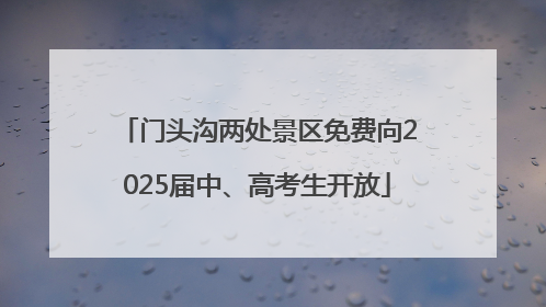 门头沟两处景区免费向2025届中、高考生开放