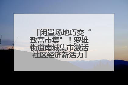 闲置场地巧变“致富市集”！罗雄街道南城集市激活社区经济新活力