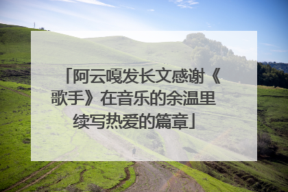 阿云嘎发长文感谢《歌手》在音乐的余温里续写热爱的篇章