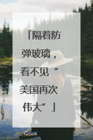 隔着防弹玻璃，看不见“美国再次伟大”