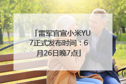 雷军官宣小米YU7正式发布时间：6月26日晚7点