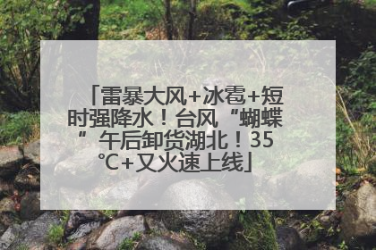 雷暴大风+冰雹+短时强降水！台风“蝴蝶”午后卸货湖北！35℃+又火速上线