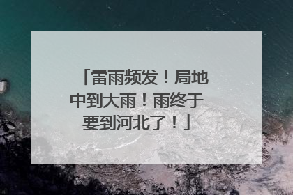 雷雨频发！局地中到大雨！雨终于要到河北了！