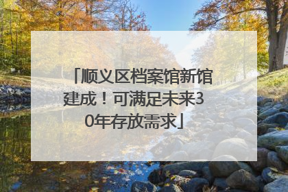 顺义区档案馆新馆建成！可满足未来30年存放需求