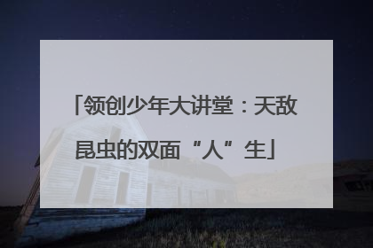 领创少年大讲堂：天敌昆虫的双面“人”生