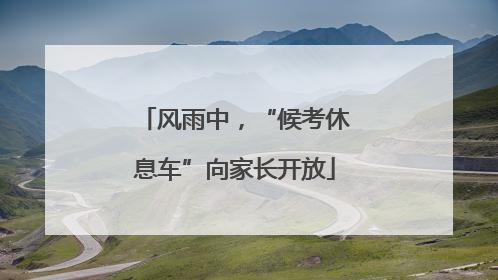 风雨中，“候考休息车”向家长开放