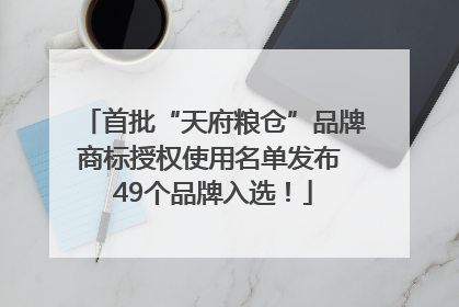 首批“天府粮仓”品牌商标授权使用名单发布 49个品牌入选！