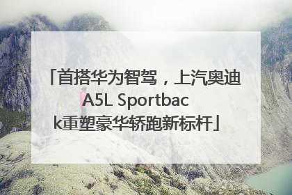 首搭华为智驾，上汽奥迪A5L Sportback重塑豪华轿跑新标杆