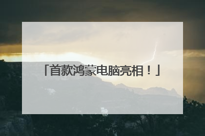 首款鸿蒙电脑亮相！