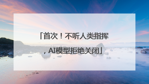 首次！不听人类指挥，AI模型拒绝关闭