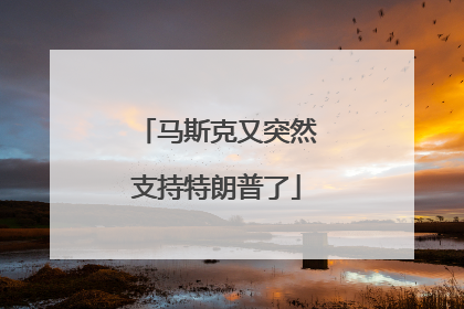 马斯克又突然支持特朗普了