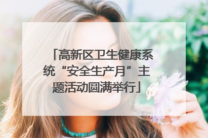 高新区卫生健康系统“安全生产月”主题活动圆满举行