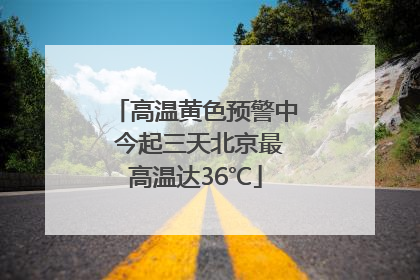 高温黄色预警中 今起三天北京最高温达36℃