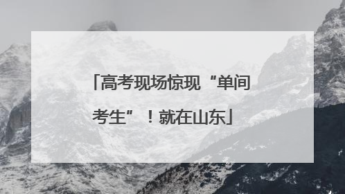 高考现场惊现“单间考生”！就在山东