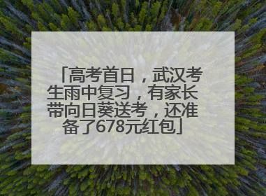 高考首日，武汉考生雨中复习，有家长带向日葵送考，还准备了678元红包