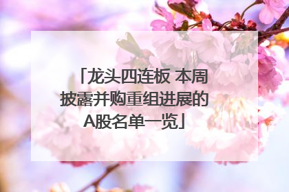 龙头四连板 本周披露并购重组进展的A股名单一览