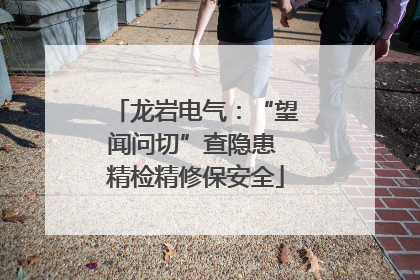龙岩电气：“望闻问切”查隐患 精检精修保安全