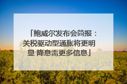 鲍威尔发布会简报：关税驱动型通胀将更明显 降息需更多信息
