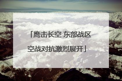 鹰击长空 东部战区空战对抗激烈展开