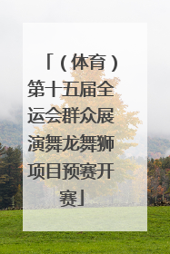 （体育）第十五届全运会群众展演舞龙舞狮项目预赛开赛