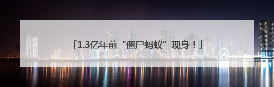1.3亿年前“僵尸蚂蚁”现身！