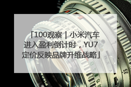 100观察｜小米汽车进入盈利倒计时，YU7定价反映品牌升维战略