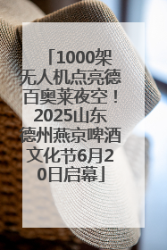 1000架无人机点亮德百奥莱夜空！2025山东德州燕京啤酒文化节6月20日启幕