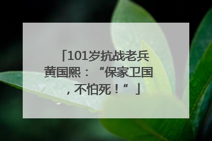 101岁抗战老兵黄国熙：“保家卫国，不怕死！”