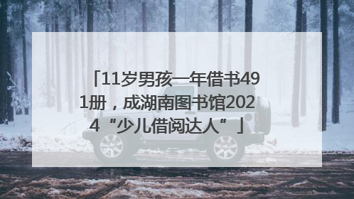 11岁男孩一年借书491册，成湖南图书馆2024“少儿借阅达人”