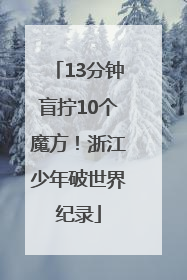 13分钟盲拧10个魔方！浙江少年破世界纪录