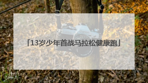 13岁少年首战马拉松健康跑