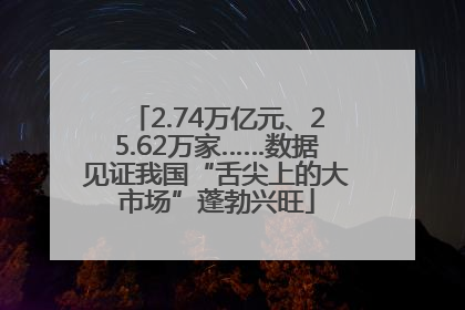 2.74万亿元、25.62万家……数据见证我国“舌尖上的大市场”蓬勃兴旺