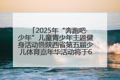 2025年“奔跑吧·少年”儿童青少年主题健身活动暨陕西省第五届少儿体育嘉年华活动将于6月14日正式举办