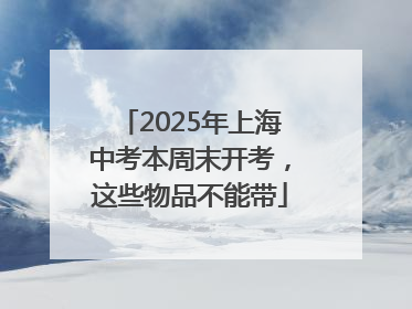 2025年上海中考本周末开考，这些物品不能带