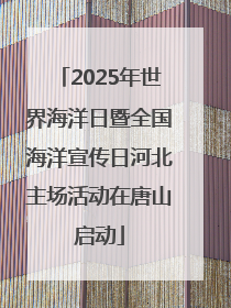 2025年世界海洋日暨全国海洋宣传日河北主场活动在唐山启动