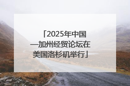 2025年中国—加州经贸论坛在美国洛杉矶举行